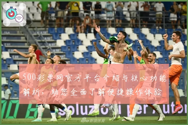 500彩票网官方平台介绍与核心功能解析，助您全面了解便捷操作体验