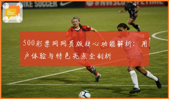 500彩票网网页版核心功能解析：用户体验与特色亮点全剖析