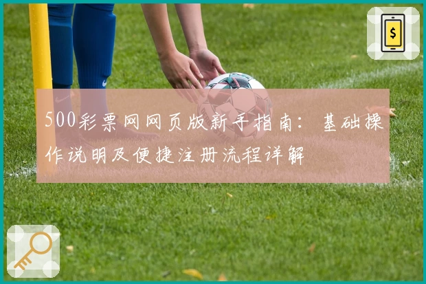 500彩票网网页版新手指南：基础操作说明及便捷注册流程详解