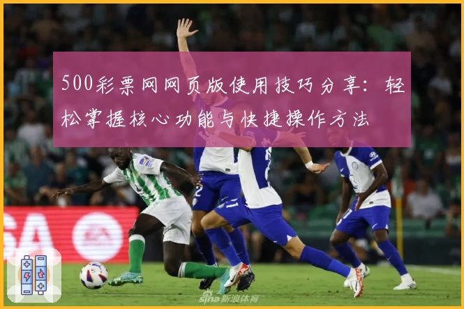 500彩票网网页版使用技巧分享:轻松掌握核心功能与快捷操作方法