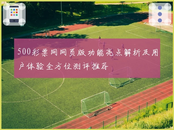 500彩票网网页版功能亮点解析及用户体验全方位测评推荐