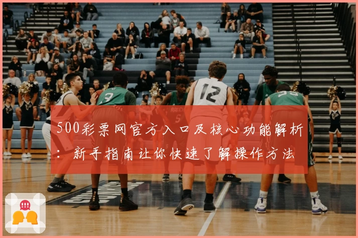 500彩票网官方入口及核心功能解析：新手指南让你快速了解操作方法