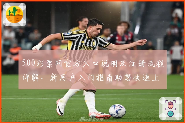 500彩票网官方入口说明及注册流程详解，新用户入门指南助您快速上手