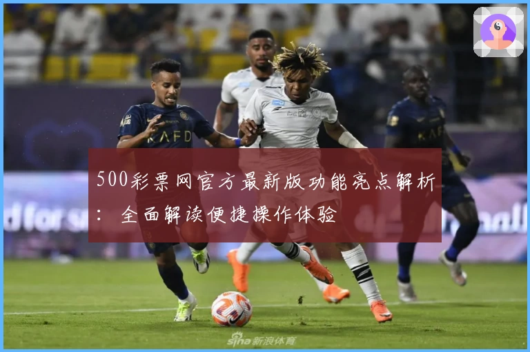 500彩票网官方最新版功能亮点解析：全面解读便捷操作体验