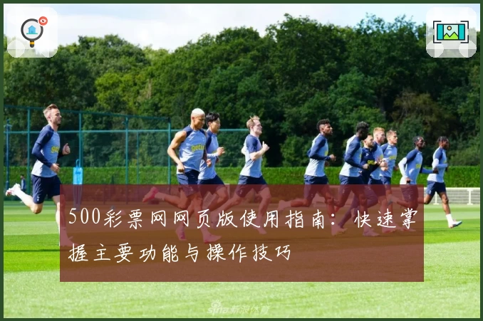 500彩票网网页版使用指南：快速掌握主要功能与操作技巧
