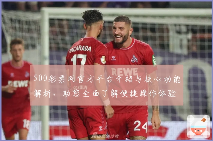 500彩票网官方平台介绍与核心功能解析，助您全面了解便捷操作体验