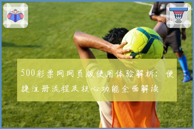 500彩票网网页版使用体验解析：便捷注册流程及核心功能全面解读