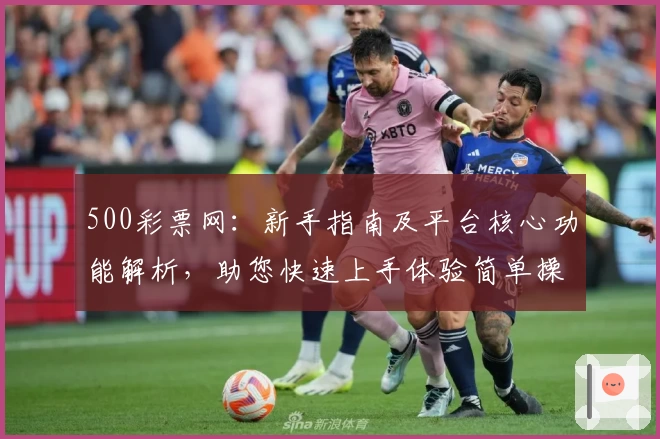 500彩票网：新手指南及平台核心功能解析，助您快速上手体验简单操作魅力