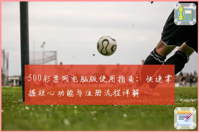 500彩票网电脑版使用指南：快速掌握核心功能与注册流程详解