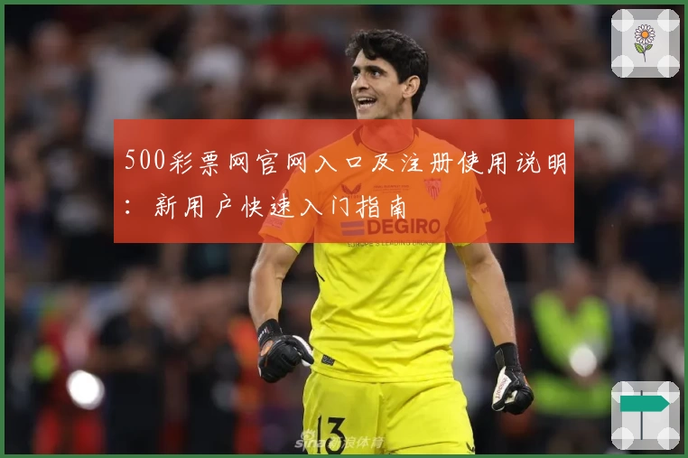 500彩票网官网入口及注册使用说明：新用户快速入门指南
