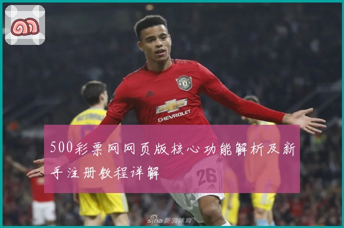 500彩票网网页版核心功能解析及新手注册教程详解