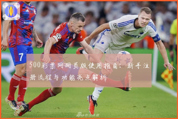 500彩票网网页版使用指南：新手注册流程与功能亮点解析