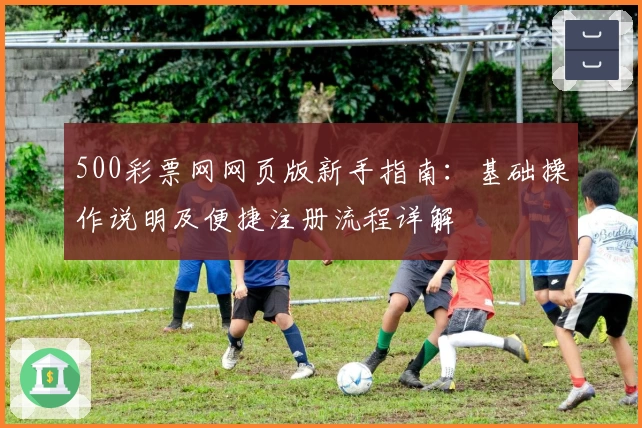 500彩票网网页版新手指南：基础操作说明及便捷注册流程详解